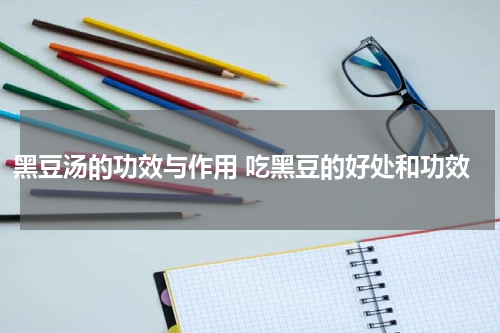 黑豆汤的功效与作用 吃黑豆的好处和功效