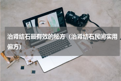 治肾结石最有效的秘方（治肾结石民间实用偏方）