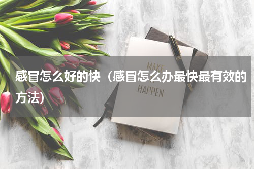 感冒怎么好的快（感冒怎么办最快最有效的方法）