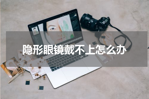 隐形眼镜戴不上怎么办