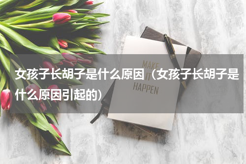 女孩子长胡子是什么原因（女孩子长胡子是什么原因引起的）
