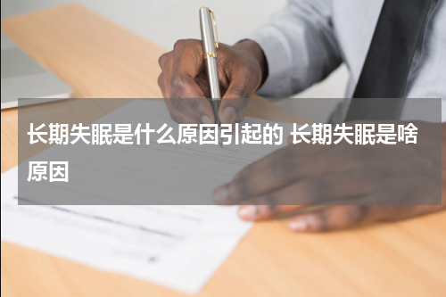 长期失眠是什么原因引起的 长期失眠是啥原因