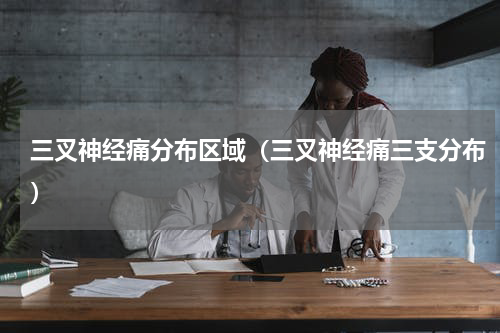 三叉神经痛分布区域（三叉神经痛三支分布）