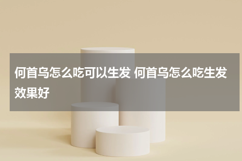 何首乌怎么吃可以生发 何首乌怎么吃生发效果好