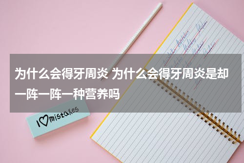 为什么会得牙周炎 为什么会得牙周炎是却一阵一阵一种营养吗