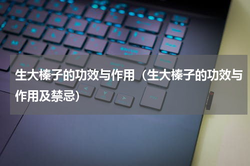 生大榛子的功效与作用（生大榛子的功效与作用及禁忌）