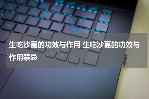 生吃沙葛的功效与作用 生吃沙葛的功效与作用禁忌