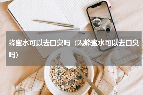 蜂蜜水可以去口臭吗（喝蜂蜜水可以去口臭吗）