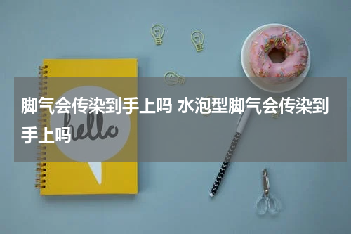 脚气会传染到手上吗 水泡型脚气会传染到手上吗