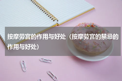 按摩劳宫的作用与好处（按摩劳宫的禁忌的作用与好处）