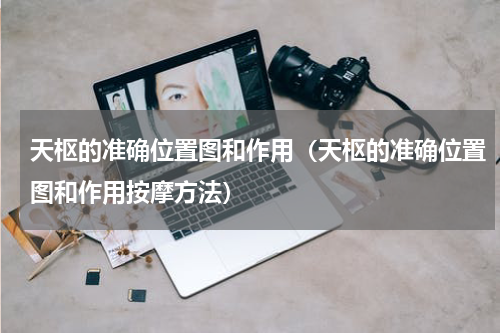 天枢的准确位置图和作用（天枢的准确位置图和作用按摩方法）