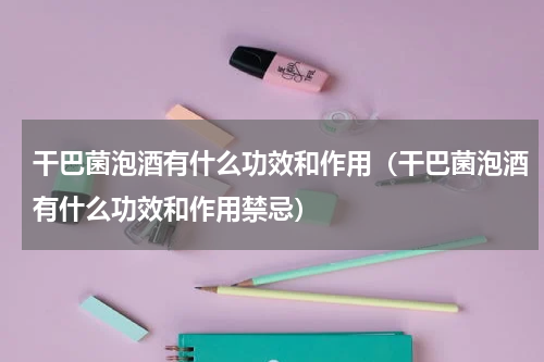 干巴菌泡酒有什么功效和作用（干巴菌泡酒有什么功效和作用禁忌）