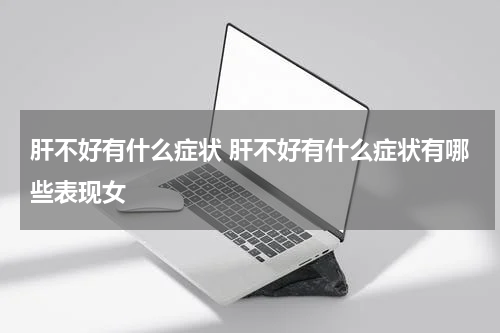 肝不好有什么症状 肝不好有什么症状有哪些表现女