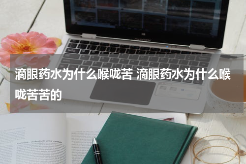 滴眼药水为什么喉咙苦 滴眼药水为什么喉咙苦苦的