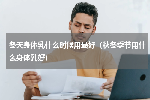 冬天身体乳什么时候用最好（秋冬季节用什么身体乳好）
