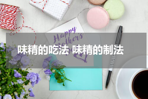 味精的吃法 味精的制法