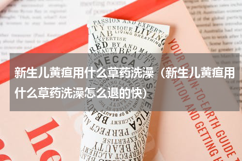 新生儿黄疸用什么草药洗澡（新生儿黄疸用什么草药洗澡怎么退的快）