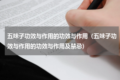 五味子功效与作用的功效与作用（五味子功效与作用的功效与作用及禁忌）