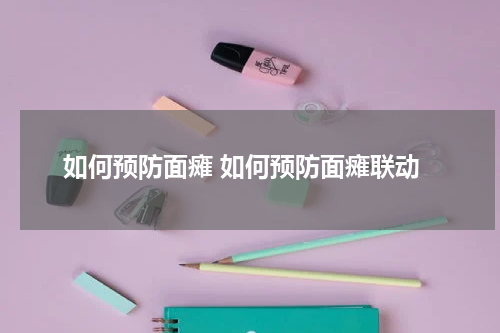 如何预防面瘫 如何预防面瘫联动