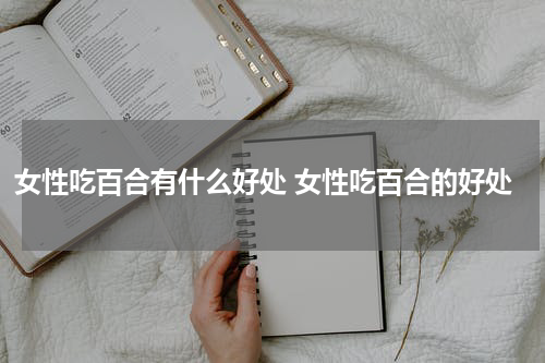 女性吃百合有什么好处 女性吃百合的好处