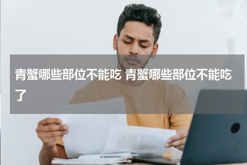 青蟹哪些部位不能吃 青蟹哪些部位不能吃了