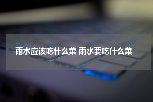 雨水应该吃什么菜 雨水要吃什么菜