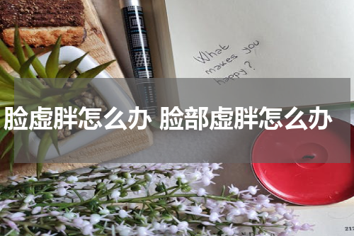 脸虚胖怎么办 脸部虚胖怎么办