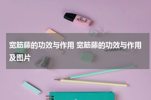 宽筋藤的功效与作用 宽筋藤的功效与作用及图片