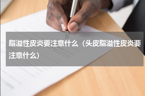 脂溢性皮炎要注意什么（头皮脂溢性皮炎要注意什么）