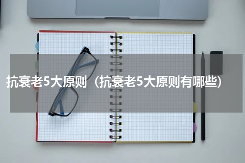 抗衰老5大原则（抗衰老5大原则有哪些）