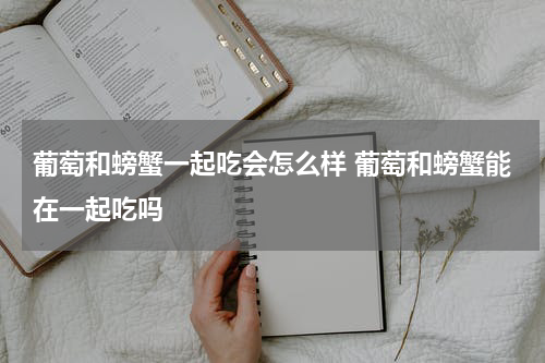 葡萄和螃蟹一起吃会怎么样 葡萄和螃蟹能在一起吃吗