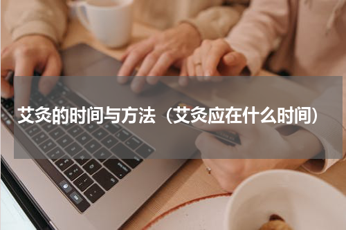 艾灸的时间与方法（艾灸应在什么时间）