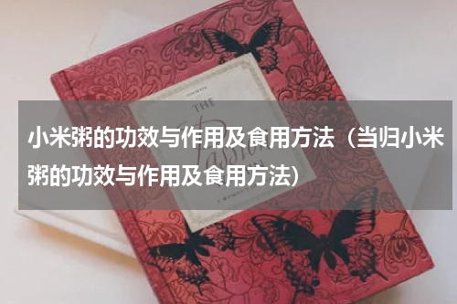 小米粥的功效与作用及食用方法（当归小米粥的功效与作用及食用方法）