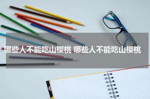 哪些人不能吃山樱桃 哪些人不能吃山樱桃