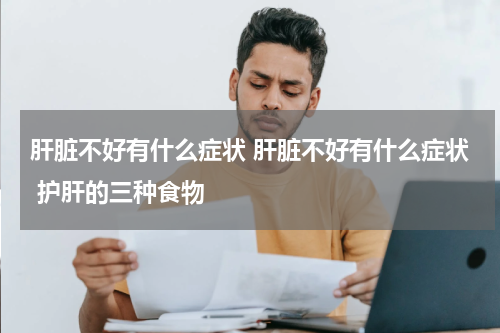 肝脏不好有什么症状 肝脏不好有什么症状 护肝的三种食物