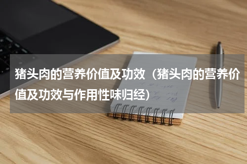 猪头肉的营养价值及功效（猪头肉的营养价值及功效与作用性味归经）