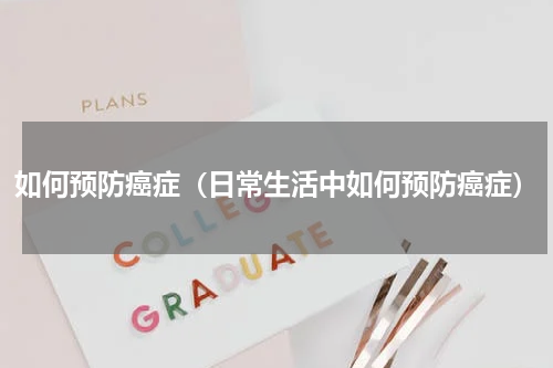 如何预防癌症（日常生活中如何预防癌症）