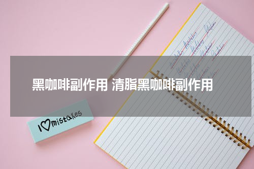 黑咖啡副作用 清脂黑咖啡副作用
