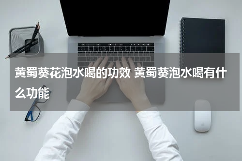 黄蜀葵花泡水喝的功效 黄蜀葵泡水喝有什么功能