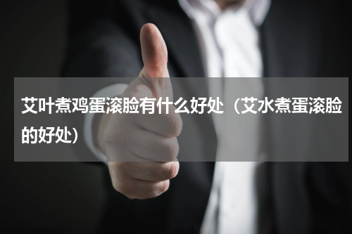 艾叶煮鸡蛋滚脸有什么好处（艾水煮蛋滚脸的好处）