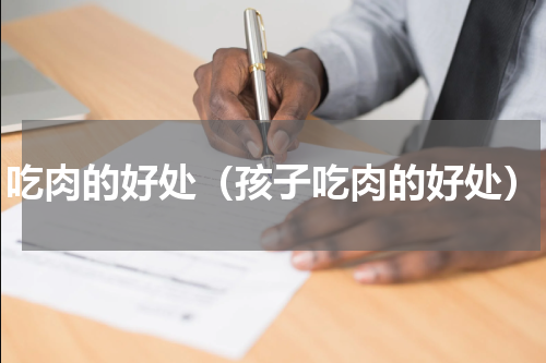 吃肉的好处（孩子吃肉的好处）