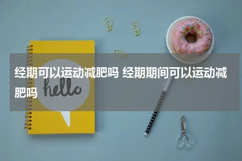 经期可以运动减肥吗 经期期间可以运动减肥吗