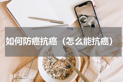 如何防癌抗癌（怎么能抗癌）