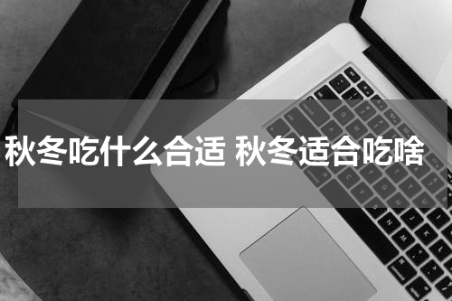 秋冬吃什么合适 秋冬适合吃啥