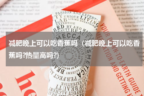 减肥晚上可以吃香蕉吗（减肥晚上可以吃香蕉吗?热量高吗?）