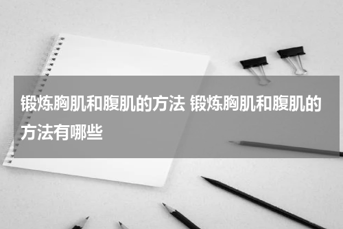 锻炼胸肌和腹肌的方法 锻炼胸肌和腹肌的方法有哪些