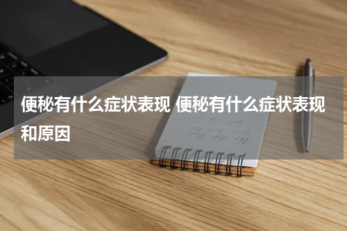 便秘有什么症状表现 便秘有什么症状表现和原因