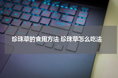 珍珠草的食用方法 珍珠草怎么吃法