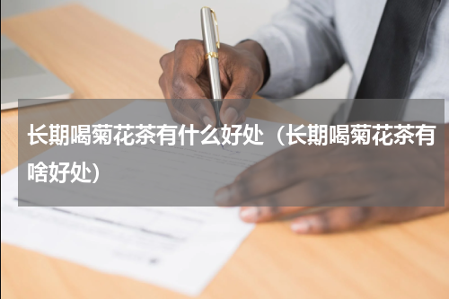 长期喝菊花茶有什么好处（长期喝菊花茶有啥好处）