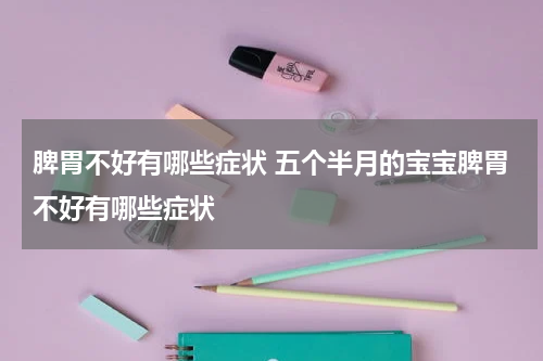 脾胃不好有哪些症状 五个半月的宝宝脾胃不好有哪些症状